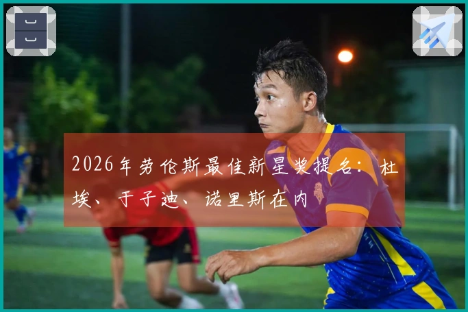 2026年劳伦斯最佳新星奖提名：杜埃、于子迪、诺里斯在内