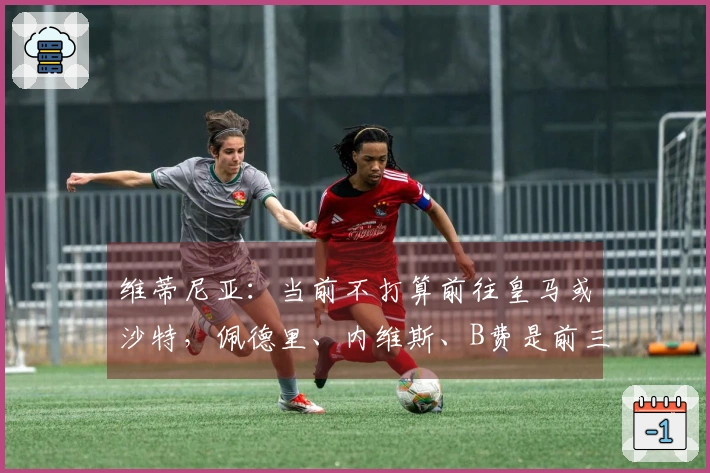 维蒂尼亚：当前不打算前往皇马或沙特，佩德里、内维斯、B费是前三，我排在第四