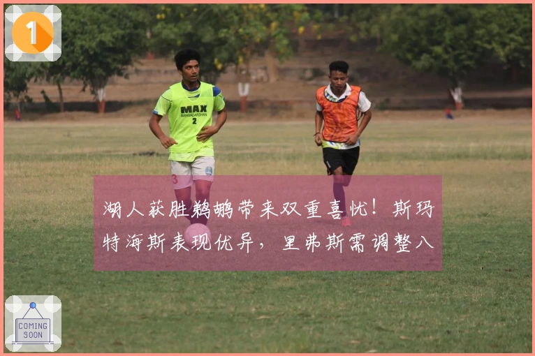 湖人获胜鹈鹕带来双重喜忧！斯玛特海斯表现优异，里弗斯需调整八村垒！