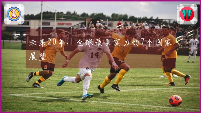 未来20年，全球最具实力的7个国家展望