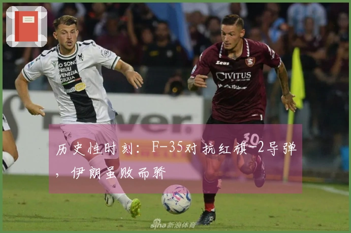 历史性时刻：F-35对抗红旗-2导弹，伊朗虽败而骄