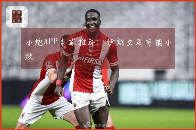 小炮APP专家推荐：伊朗女足可能小败