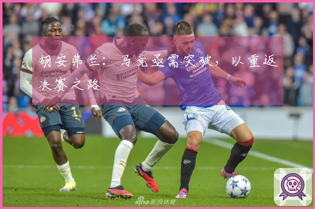 胡安弗兰：马竞亟需突破，以重返决赛之路