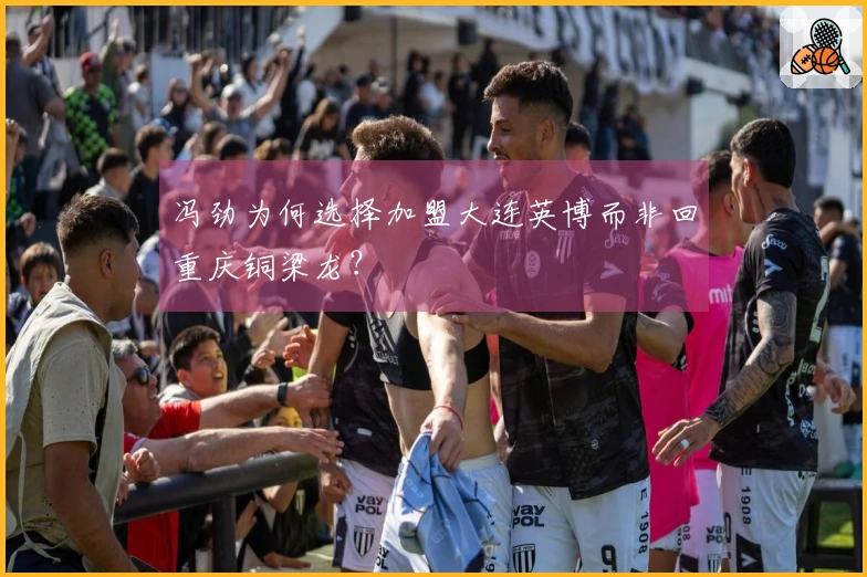 冯劲为何选择加盟大连英博而非回重庆铜梁龙？