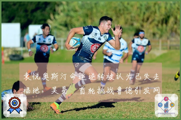 袁悦奥斯汀命运逆转被认为已失去福地，吴易昺首轮挑战鲁德引发网友热议