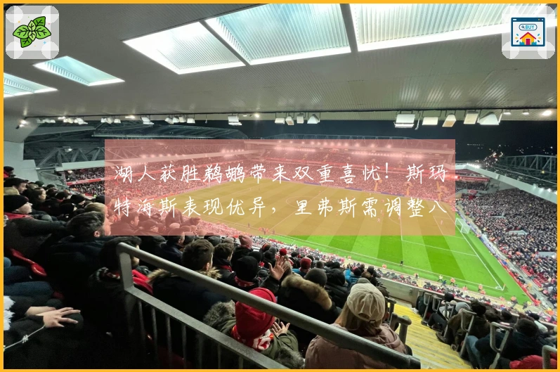 湖人获胜鹈鹕带来双重喜忧！斯玛特海斯表现优异，里弗斯需调整八村垒！