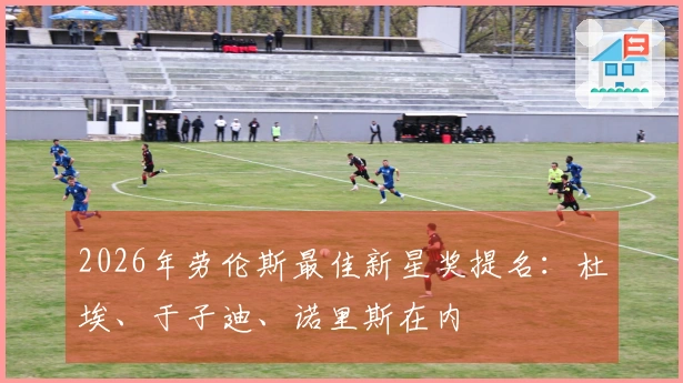 2026年劳伦斯最佳新星奖提名：杜埃、于子迪、诺里斯在内