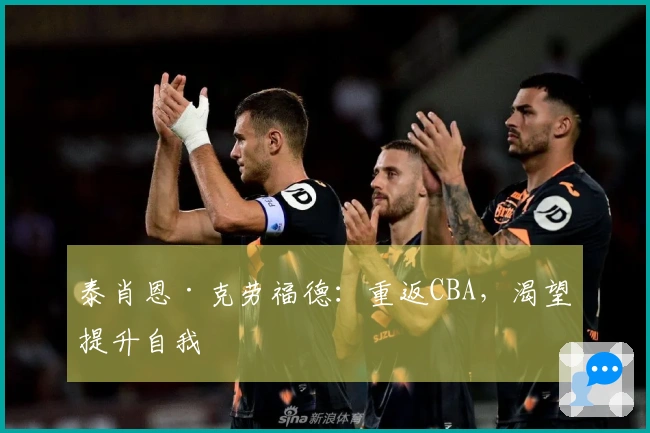 泰肖恩·克劳福德：重返CBA，渴望提升自我