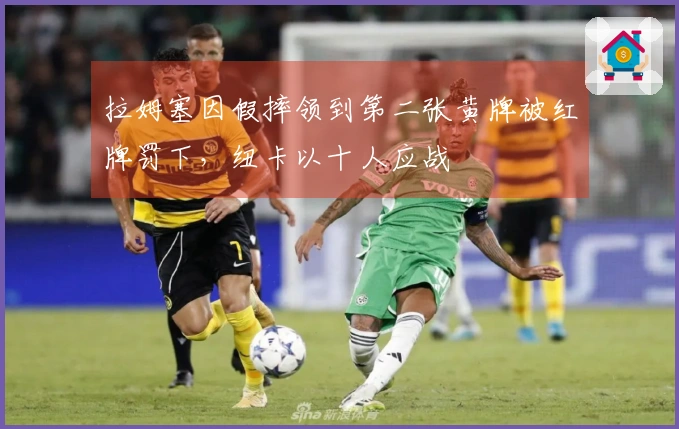 拉姆塞因假摔领到第二张黄牌被红牌罚下，纽卡以十人应战