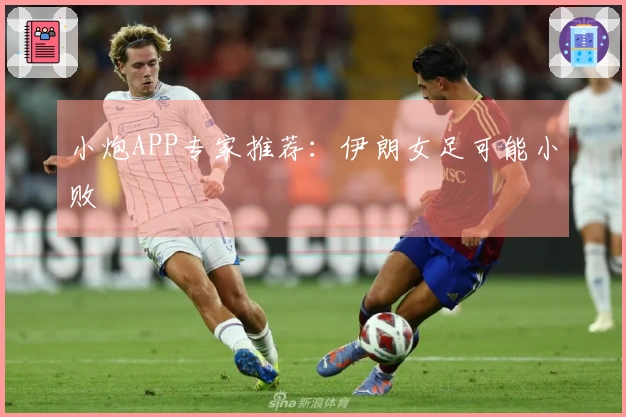 小炮APP专家推荐：伊朗女足可能小败