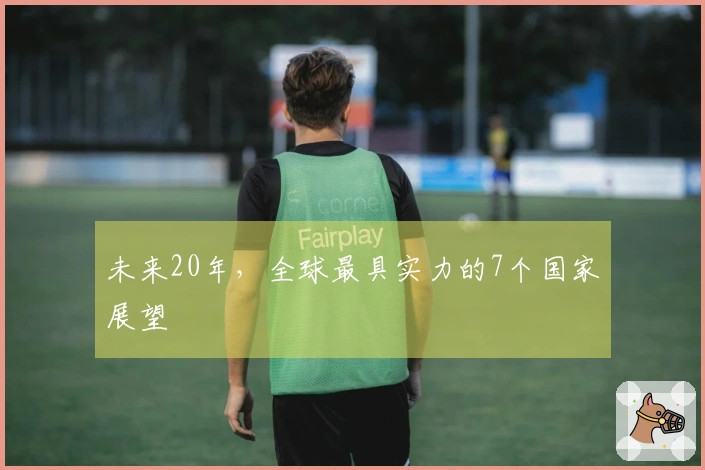 未来20年，全球最具实力的7个国家展望