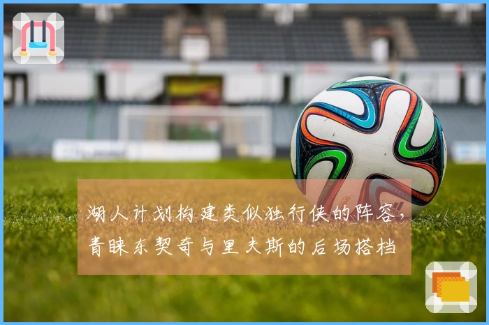 湖人计划构建类似独行侠的阵容，青睐东契奇与里夫斯的后场搭档