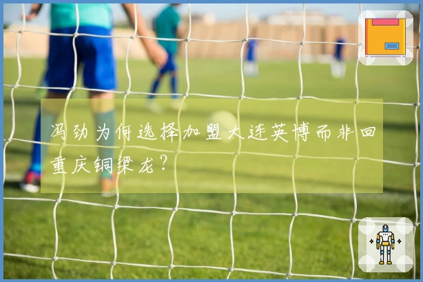 冯劲为何选择加盟大连英博而非回重庆铜梁龙？