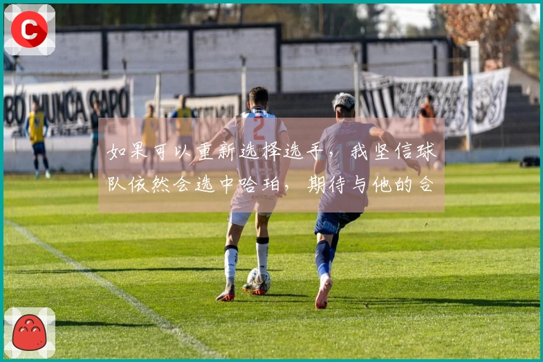 如果可以重新选择选手，我坚信球队依然会选中哈珀，期待与他的合作时间更长。