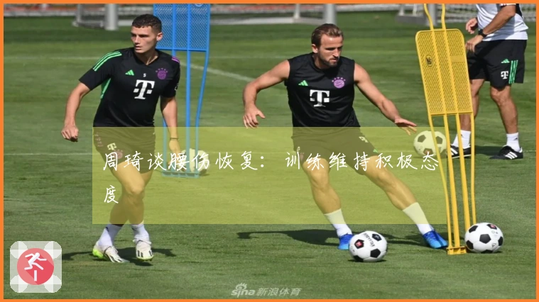 周琦谈腰伤恢复：训练维持积极态度